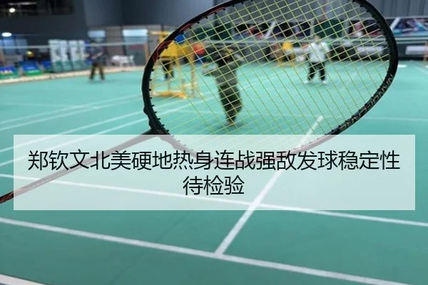 郑钦文北美硬地热身连战强敌发球稳定性待检验