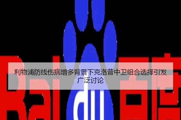 利物浦防线伤病增多背景下克洛普中卫组合选择引发广泛讨论