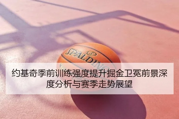 约基奇季前训练强度提升掘金卫冕前景深度分析与赛季走势展望