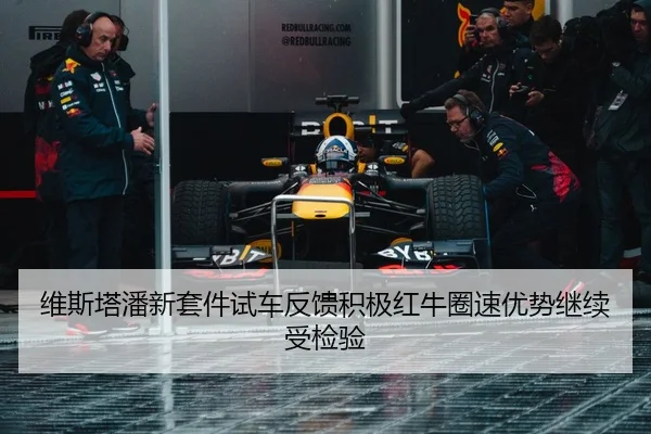 维斯塔潘新套件试车反馈积极红牛圈速优势继续受检验