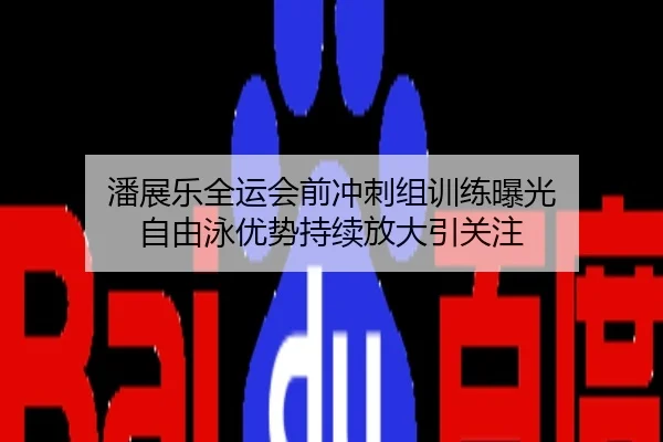 潘展乐全运会前冲刺组训练曝光 自由泳优势持续放大引关注